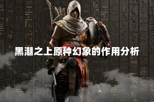 黑潮之上原种幻象的作用分析