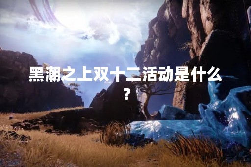 黑潮之上双十二活动是什么？