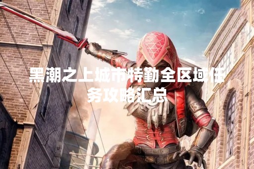 黑潮之上城市特勤全区域任务攻略汇总