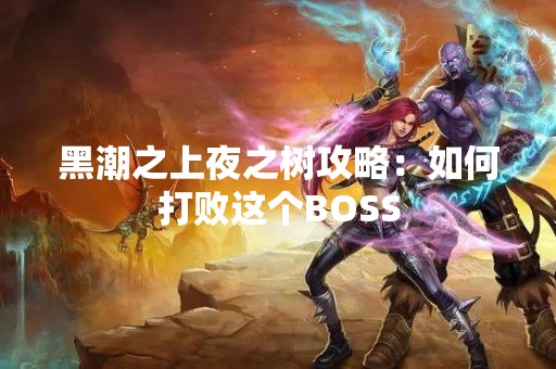 黑潮之上夜之树攻略：如何打败这个BOSS