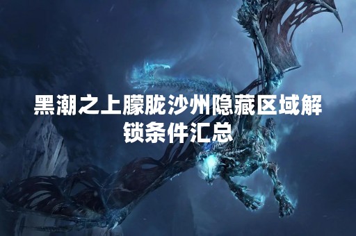 黑潮之上朦胧沙州隐藏区域解锁条件汇总