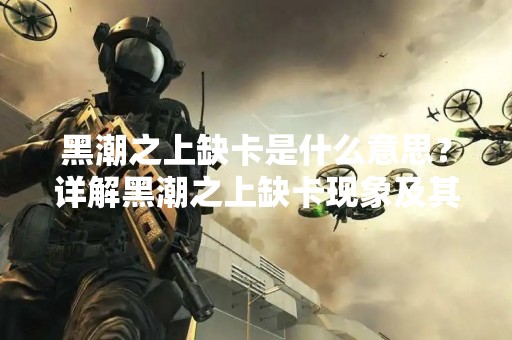 黑潮之上缺卡是什么意思?详解黑潮之上缺卡现象及其影响 黑潮之上缺卡是什么意思?详解黑潮之上缺卡现象及其影响