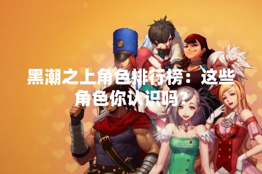 黑潮之上角色排行榜：这些角色你认识吗？