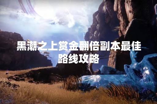 黑潮之上赏金翻倍副本最佳路线攻略