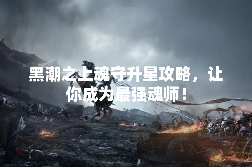 黑潮之上魂守升星攻略，让你成为最强魂师！