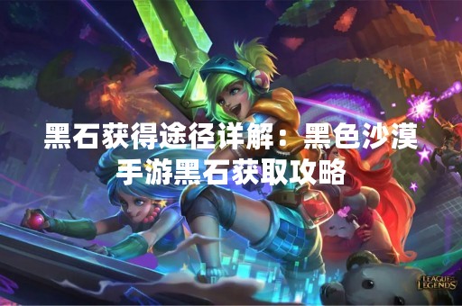 黑石获得途径详解：黑色沙漠手游黑石获取攻略