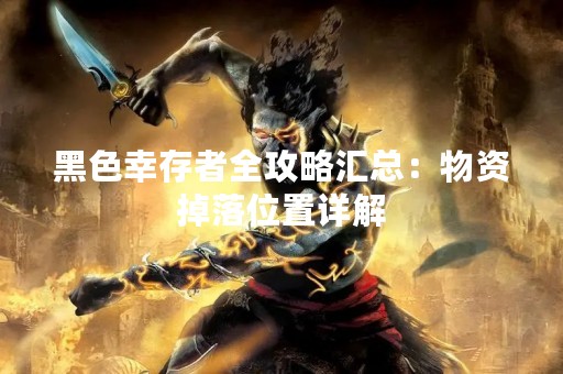 黑色幸存者全攻略汇总：物资掉落位置详解