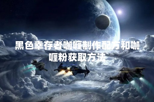 黑色幸存者咖喱制作配方和咖喱粉获取方法