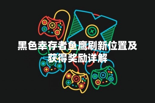黑色幸存者鱼鹰刷新位置及获得奖励详解