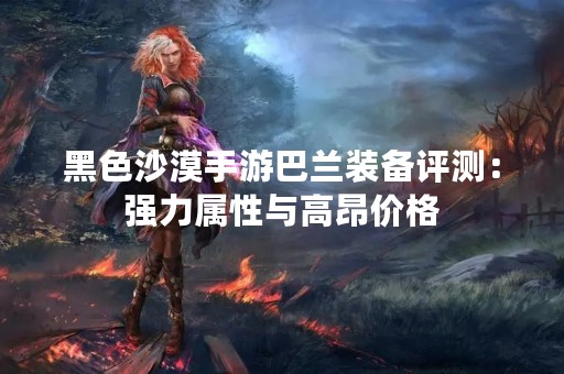 黑色沙漠手游巴兰装备评测：强力属性与高昂价格