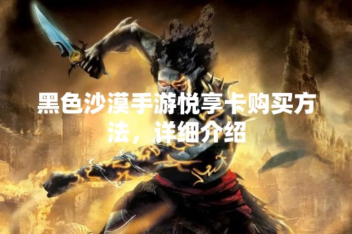 黑色沙漠手游悦享卡购买方法，详细介绍