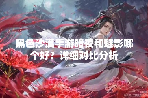 黑色沙漠手游暗夜和魅影哪个好？详细对比分析