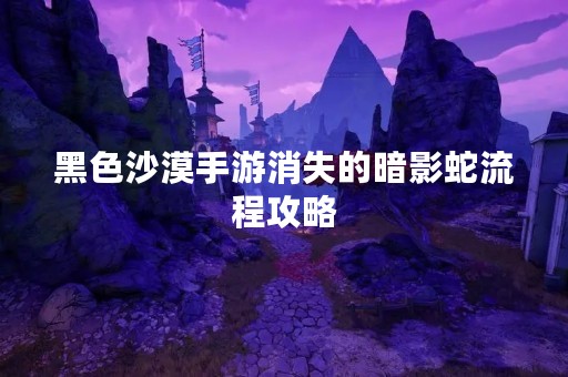 黑色沙漠手游消失的暗影蛇流程攻略