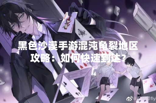 黑色沙漠手游混沌龟裂地区攻略：如何快速到达？