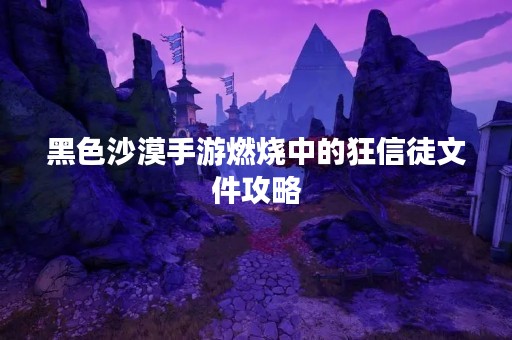 黑色沙漠手游燃烧中的狂信徒文件攻略