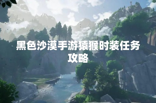 黑色沙漠手游猿猴时装任务攻略