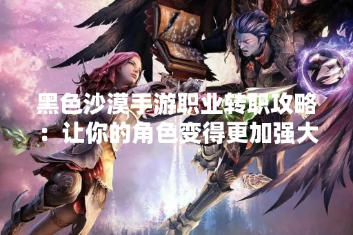 黑色沙漠手游职业转职攻略：让你的角色变得更加强大