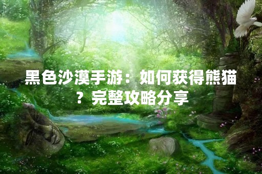 黑色沙漠手游：如何获得熊猫？完整攻略分享