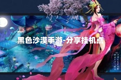 黑色沙漠手游-分享挂机点