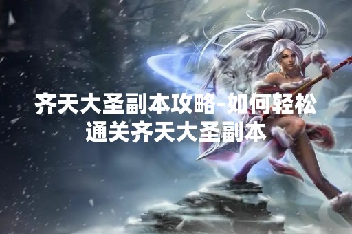 齐天大圣副本攻略-如何轻松通关齐天大圣副本