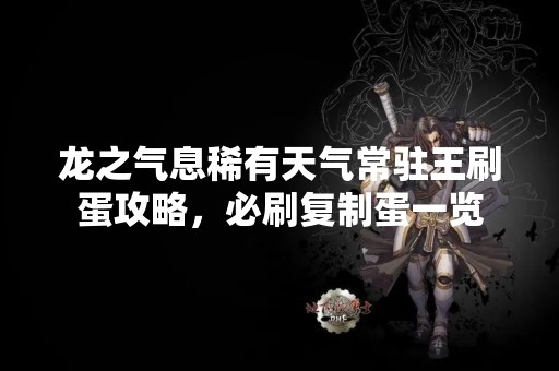 龙之气息稀有天气常驻王刷蛋攻略，必刷**蛋一览