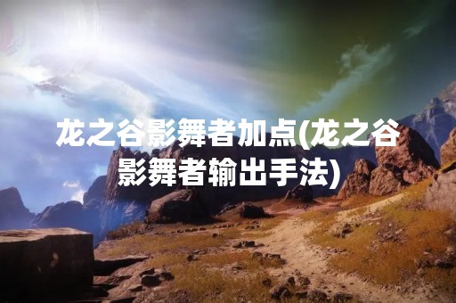 龙之谷影舞者加点(龙之谷影舞者输出手法)