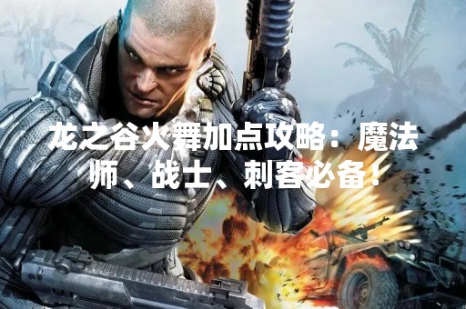 龙之谷火舞加点攻略：魔法师、战士、刺客必备！