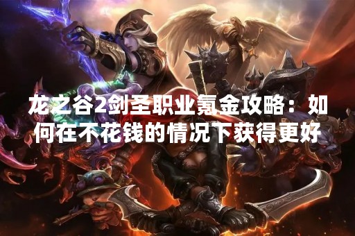龙之谷2剑圣职业氪金攻略：如何在不花钱的情况下获得更好的游戏体验？