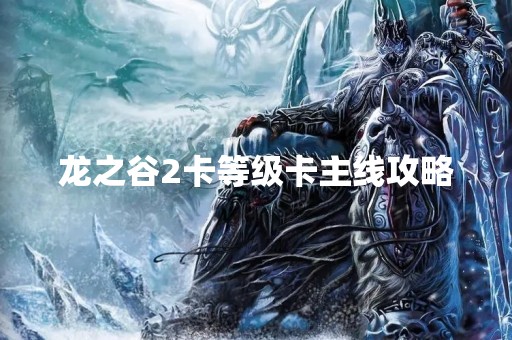 龙之谷2卡等级卡主线攻略