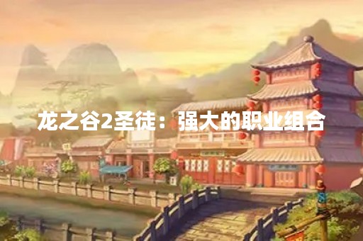 龙之谷2圣徒：强大的职业组合