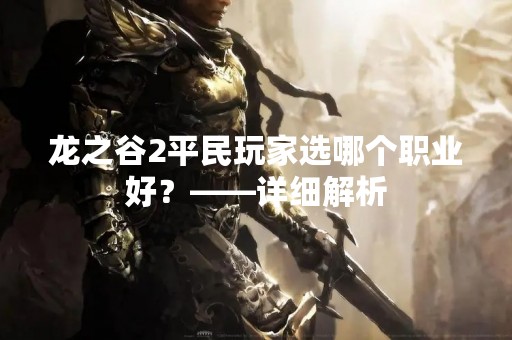 龙之谷2平民玩家选哪个职业好？——详细解析