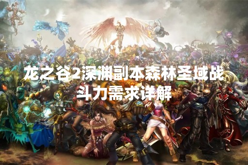 龙之谷2深渊副本森林圣域战斗力需求详解
