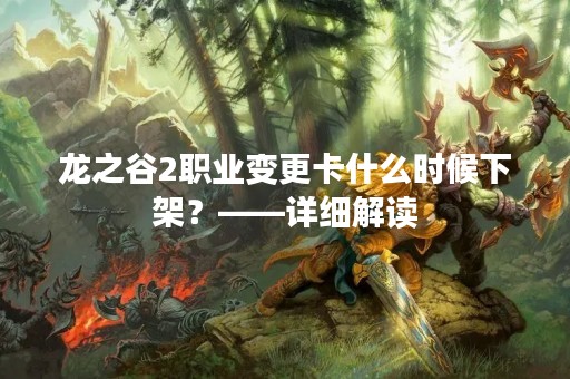龙之谷2职业变更卡什么时候下架？——详细解读
