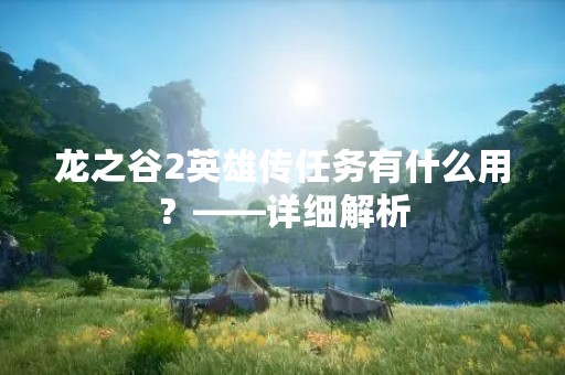 龙之谷2英雄传任务有什么用？——详细解析