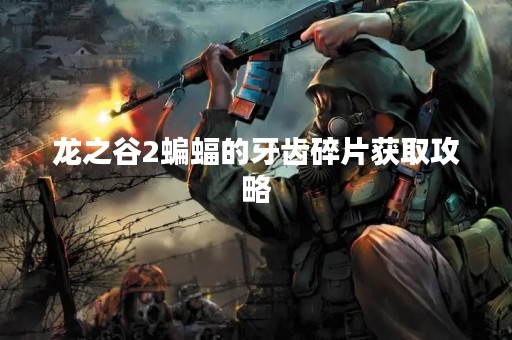 龙之谷2蝙蝠的牙齿碎片获取攻略