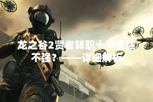 龙之谷2贤者转职十字军强不强？——详细解析