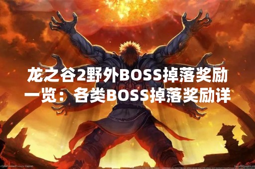 龙之谷2野外BOSS掉落奖励一览：各类BOSS掉落奖励详解
