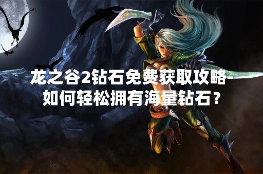 龙之谷2钻石免费获取攻略-如何轻松拥有海量钻石？
