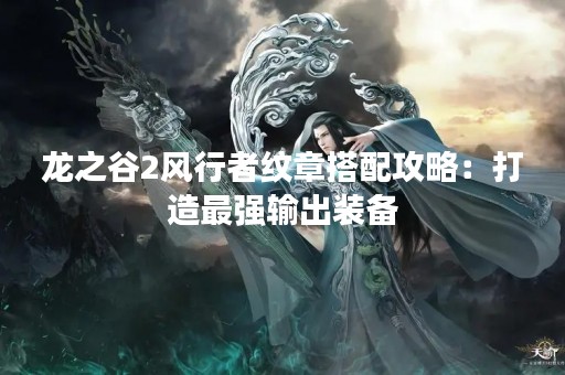 龙之谷2风行者纹章搭配攻略：打造最强输出装备