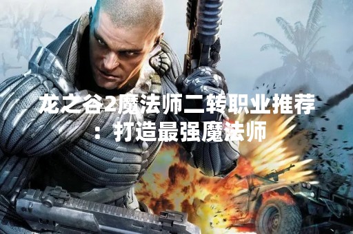 龙之谷2魔法师二转职业推荐：打造最强魔法师