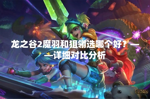 龙之谷2魔羽和狙翎选哪个好？——详细对比分析
