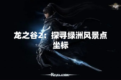 龙之谷2：探寻绿洲风景点坐标