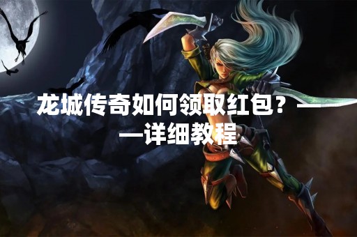 龙城传奇如何领取红包？——详细教程