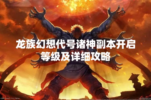 龙族幻想代号诸神副本开启等级及详细攻略
