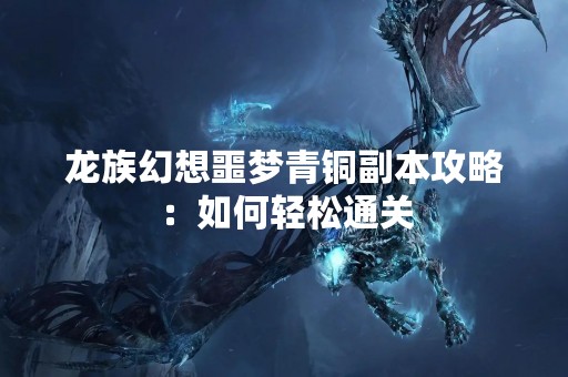 龙族幻想噩梦青铜副本攻略：如何轻松通关