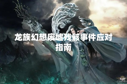 龙族幻想废墟残骸事件应对指南