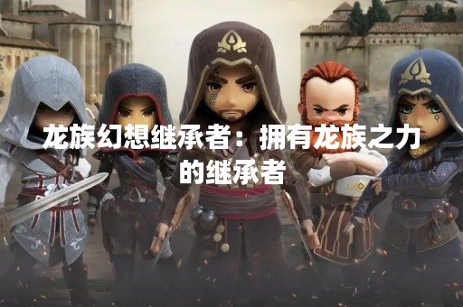 龙族幻想继承者：拥有龙族之力的继承者