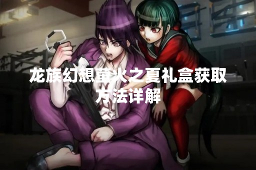 龙族幻想萤火之夏礼盒获取方法详解
