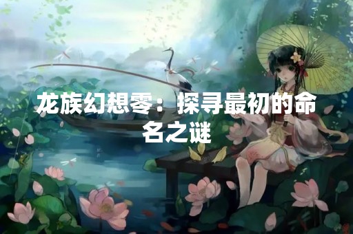 龙族幻想零：探寻最初的命名之谜