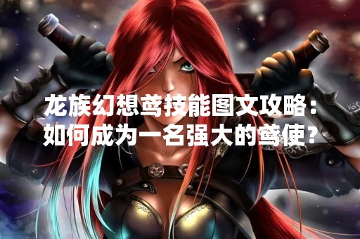 龙族幻想鸢技能图文攻略：如何成为一名强大的鸢使？